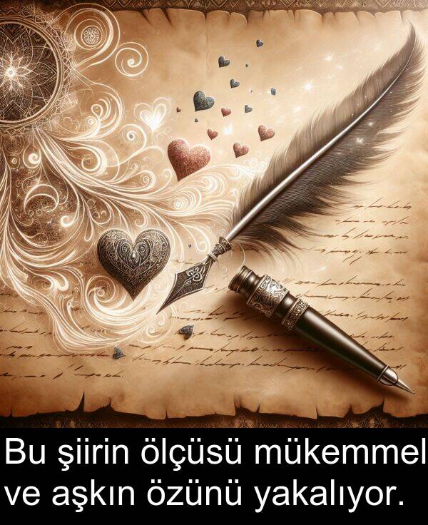 yakalıyor: Bu şiirin ölçüsü mükemmel ve aşkın özünü yakalıyor.
