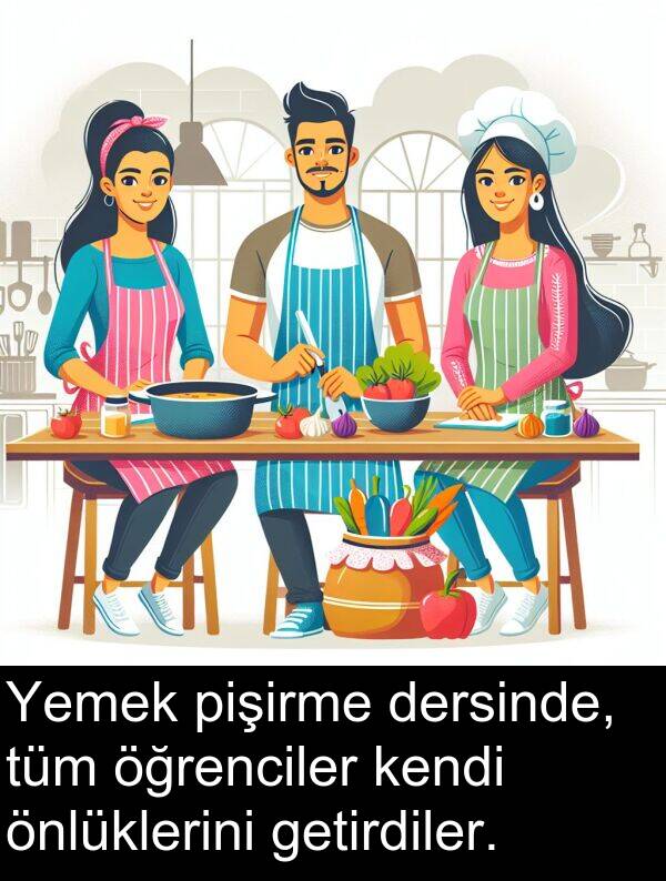 getirdiler: Yemek pişirme dersinde, tüm öğrenciler kendi önlüklerini getirdiler.