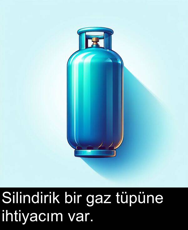 gaz: Silindirik bir gaz tüpüne ihtiyacım var.
