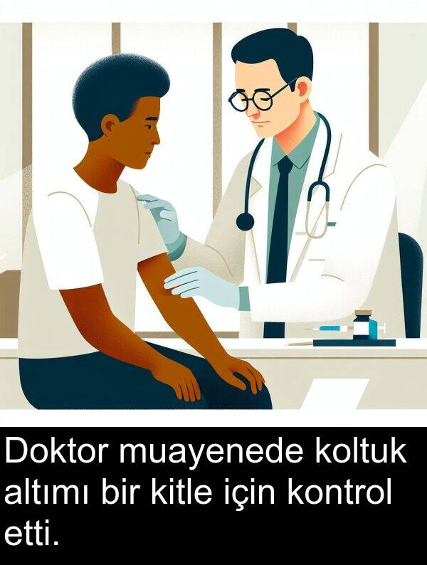 etti: Doktor muayenede koltuk altımı bir kitle için kontrol etti.