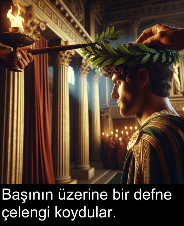 üzerine: Başının üzerine bir defne çelengi koydular.