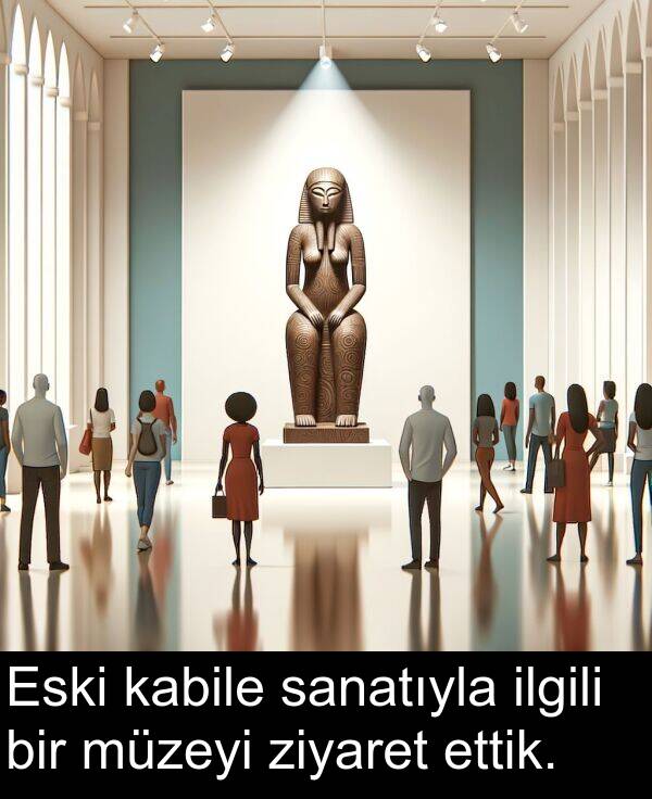 ziyaret: Eski kabile sanatıyla ilgili bir müzeyi ziyaret ettik.