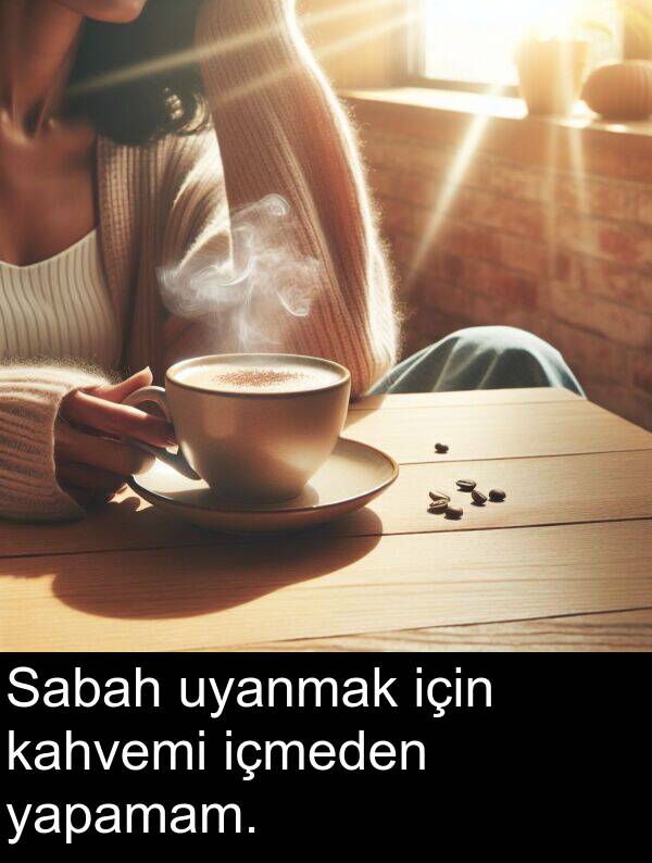 uyanmak: Sabah uyanmak için kahvemi içmeden yapamam.