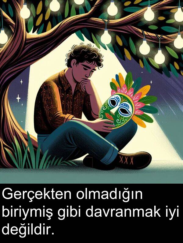biriymiş: Gerçekten olmadığın biriymiş gibi davranmak iyi değildir.