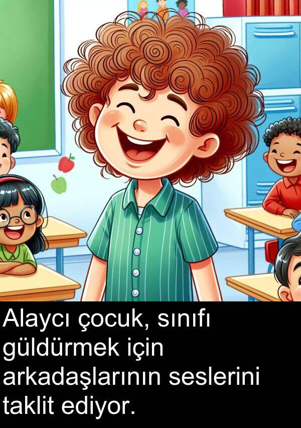 seslerini: Alaycı çocuk, sınıfı güldürmek için arkadaşlarının seslerini taklit ediyor.