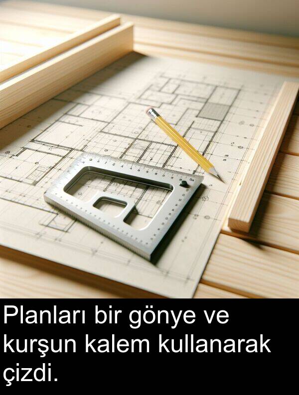 kalem: Planları bir gönye ve kurşun kalem kullanarak çizdi.