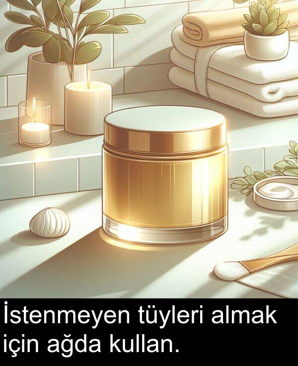 ağda: İstenmeyen tüyleri almak için ağda kullan.