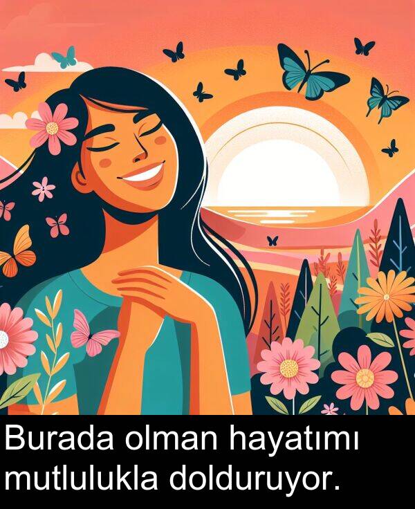 hayatımı: Burada olman hayatımı mutlulukla dolduruyor.