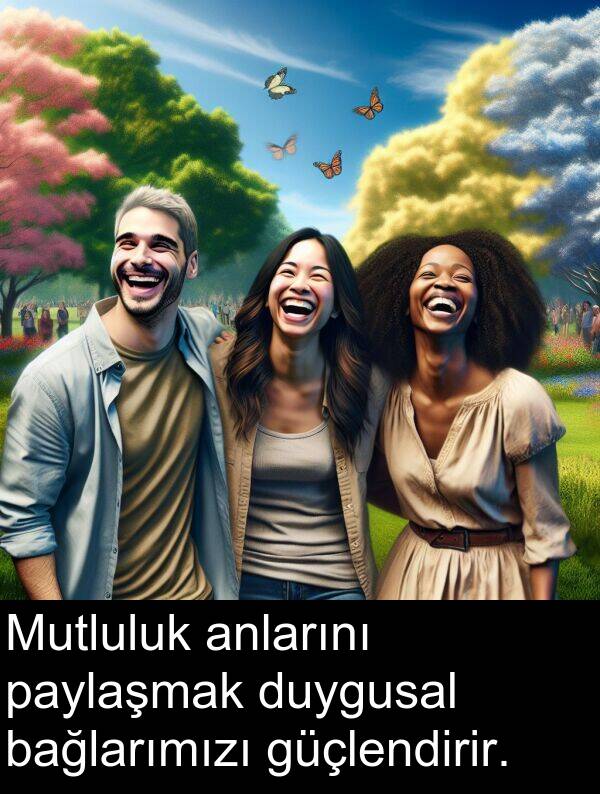 bağlarımızı: Mutluluk anlarını paylaşmak duygusal bağlarımızı güçlendirir.