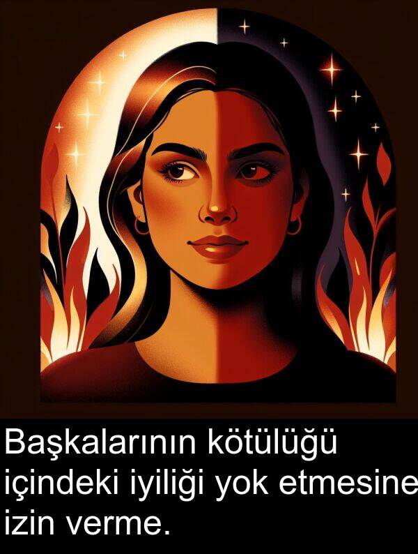 verme: Başkalarının kötülüğü içindeki iyiliği yok etmesine izin verme.