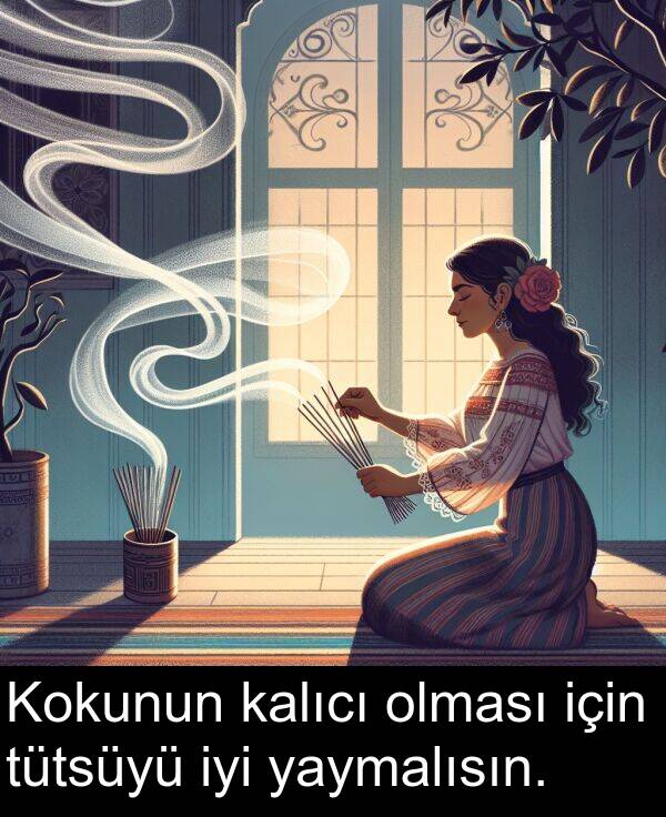 kalıcı: Kokunun kalıcı olması için tütsüyü iyi yaymalısın.