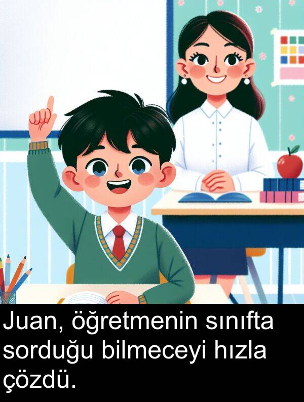 hızla: Juan, öğretmenin sınıfta sorduğu bilmeceyi hızla çözdü.