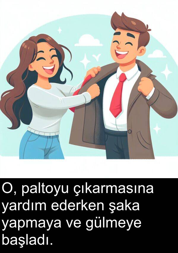 çıkarmasına: O, paltoyu çıkarmasına yardım ederken şaka yapmaya ve gülmeye başladı.