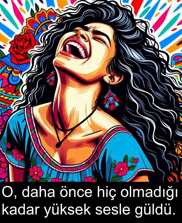 kadar: O, daha önce hiç olmadığı kadar yüksek sesle güldü.