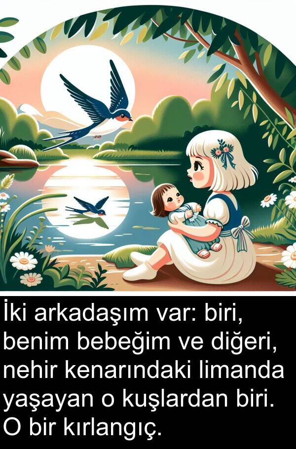 yaşayan: İki arkadaşım var: biri, benim bebeğim ve diğeri, nehir kenarındaki limanda yaşayan o kuşlardan biri. O bir kırlangıç.