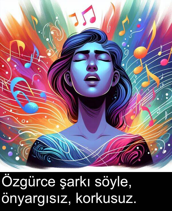 şarkı: Özgürce şarkı söyle, önyargısız, korkusuz.