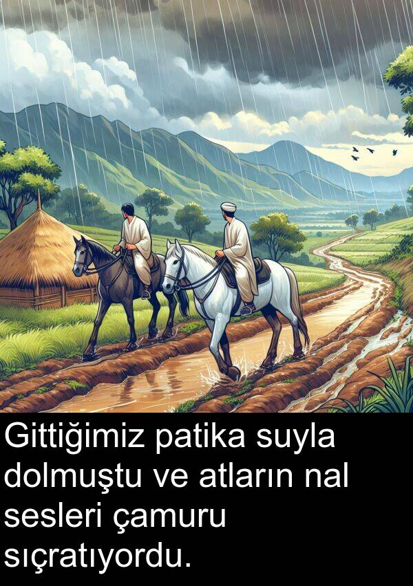 sıçratıyordu: Gittiğimiz patika suyla dolmuştu ve atların nal sesleri çamuru sıçratıyordu.