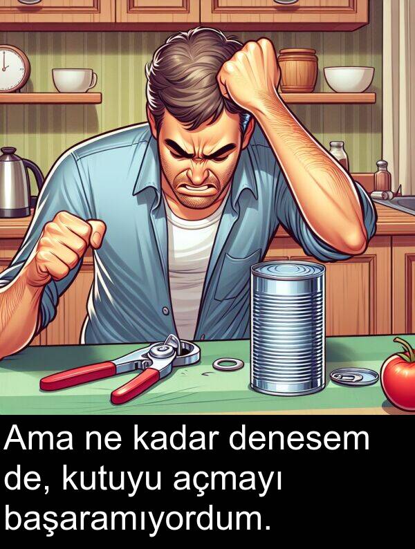 kadar: Ama ne kadar denesem de, kutuyu açmayı başaramıyordum.