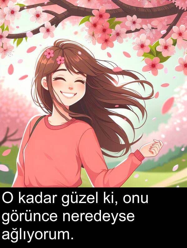 kadar: O kadar güzel ki, onu görünce neredeyse ağlıyorum.