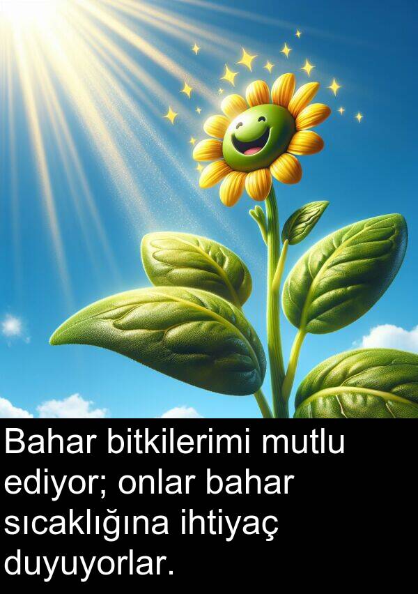 ediyor: Bahar bitkilerimi mutlu ediyor; onlar bahar sıcaklığına ihtiyaç duyuyorlar.