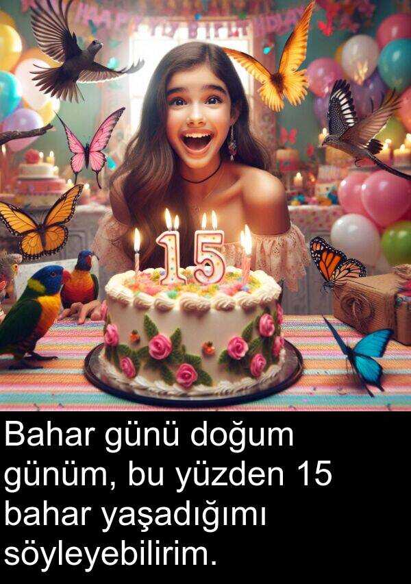 günü: Bahar günü doğum günüm, bu yüzden 15 bahar yaşadığımı söyleyebilirim.