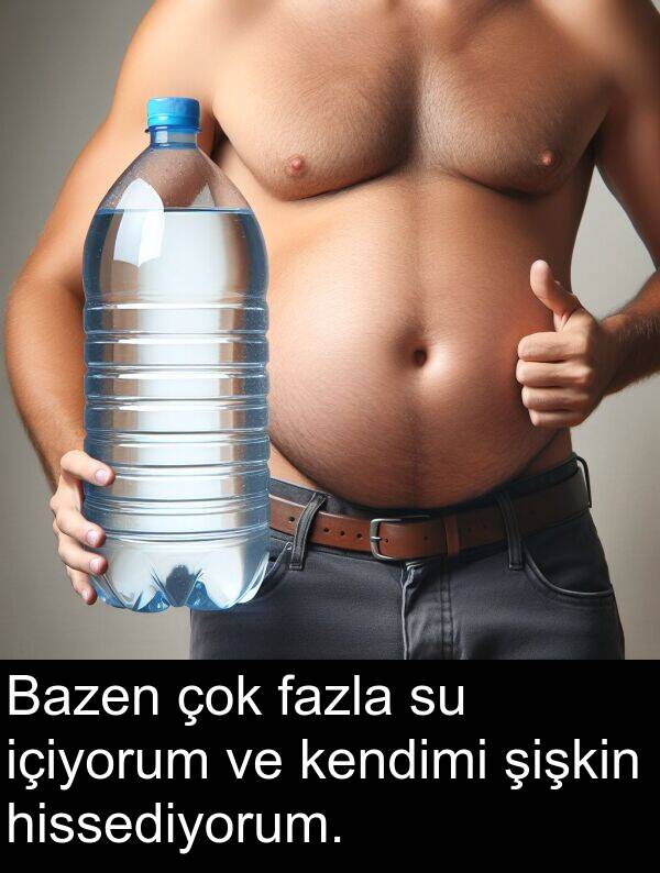 fazla: Bazen çok fazla su içiyorum ve kendimi şişkin hissediyorum.