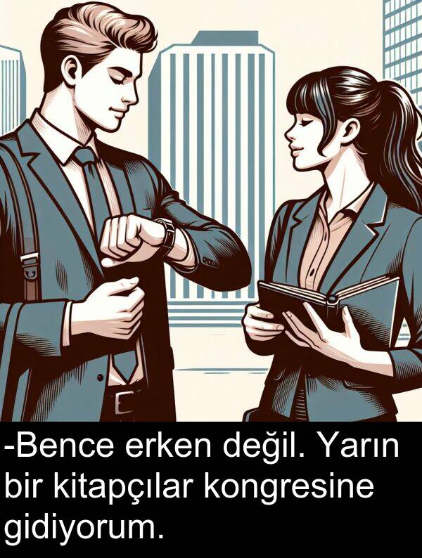 gidiyorum: -Bence erken değil. Yarın bir kitapçılar kongresine gidiyorum.
