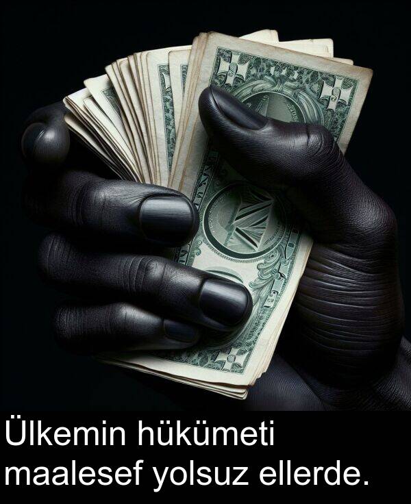 ellerde: Ülkemin hükümeti maalesef yolsuz ellerde.