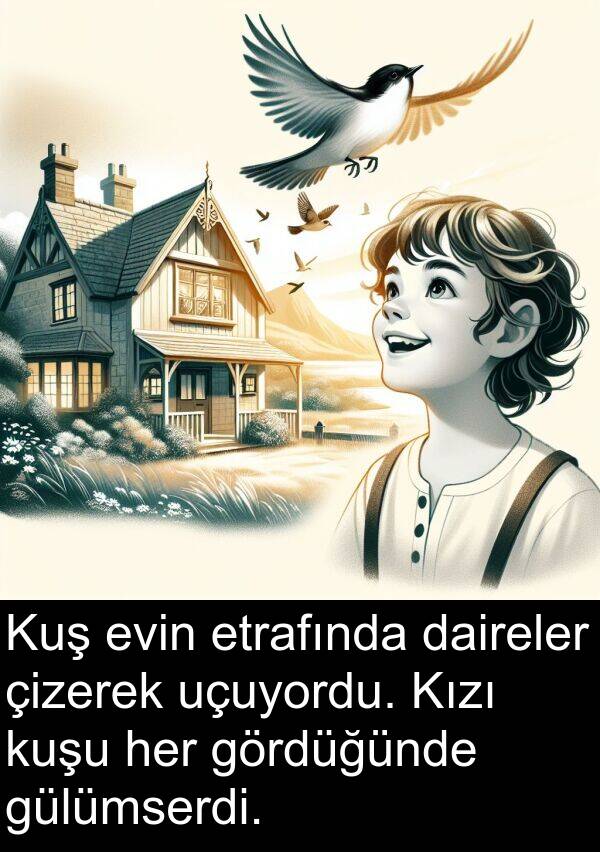 uçuyordu: Kuş evin etrafında daireler çizerek uçuyordu. Kızı kuşu her gördüğünde gülümserdi.