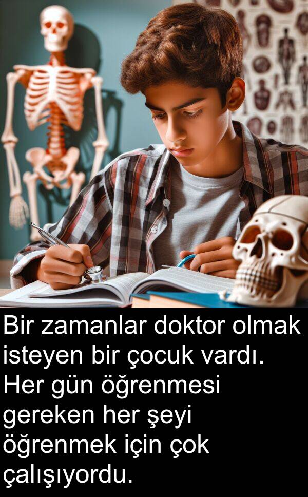 zamanlar: Bir zamanlar doktor olmak isteyen bir çocuk vardı. Her gün öğrenmesi gereken her şeyi öğrenmek için çok çalışıyordu.