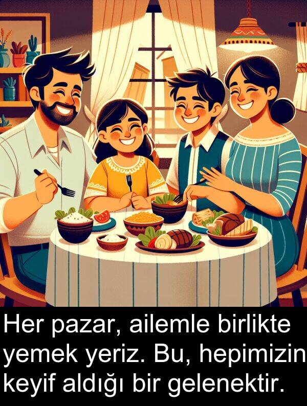 ailemle: Her pazar, ailemle birlikte yemek yeriz. Bu, hepimizin keyif aldığı bir gelenektir.