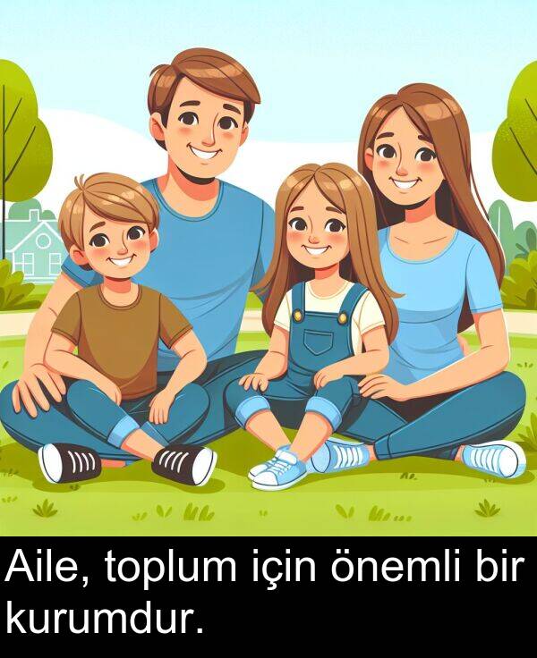 kurumdur: Aile, toplum için önemli bir kurumdur.