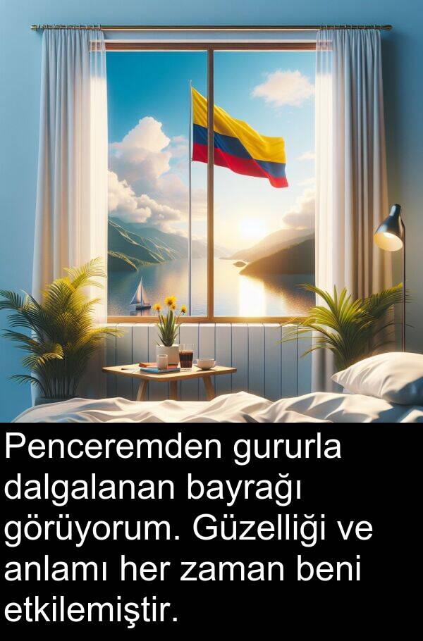 gururla: Penceremden gururla dalgalanan bayrağı görüyorum. Güzelliği ve anlamı her zaman beni etkilemiştir.