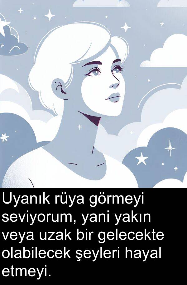 gelecekte: Uyanık rüya görmeyi seviyorum, yani yakın veya uzak bir gelecekte olabilecek şeyleri hayal etmeyi.