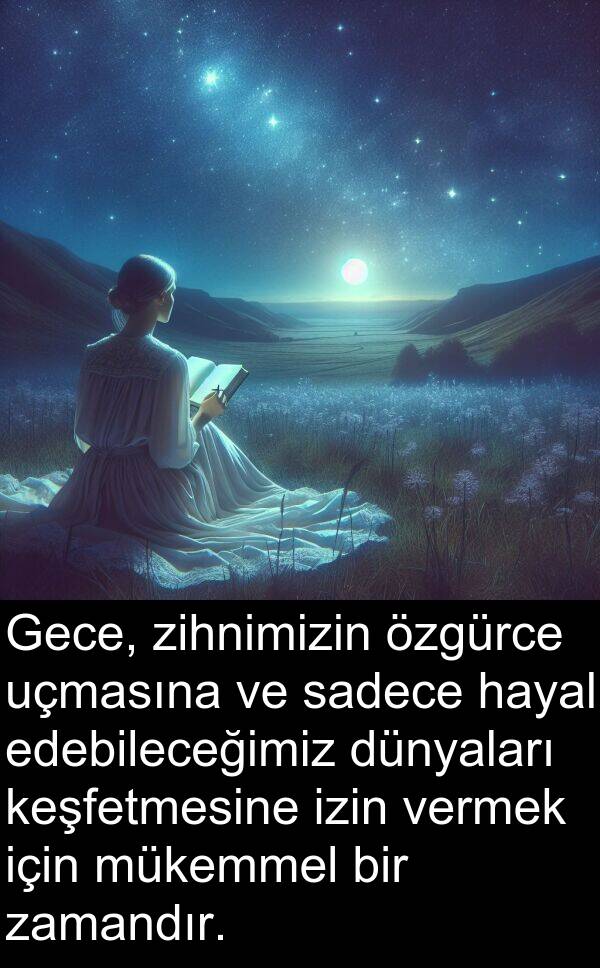 zamandır: Gece, zihnimizin özgürce uçmasına ve sadece hayal edebileceğimiz dünyaları keşfetmesine izin vermek için mükemmel bir zamandır.