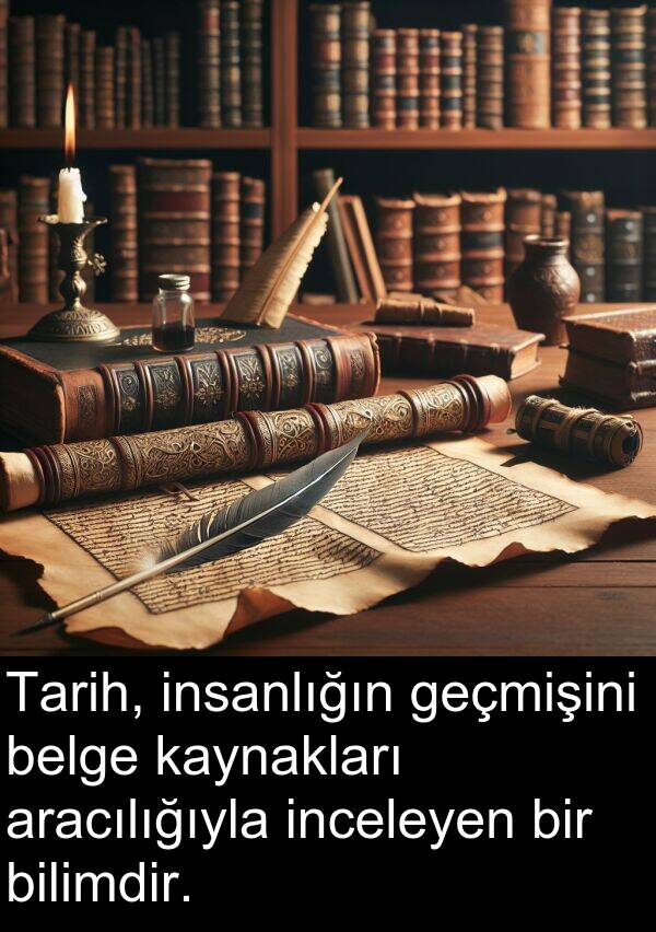 geçmişini: Tarih, insanlığın geçmişini belge kaynakları aracılığıyla inceleyen bir bilimdir.