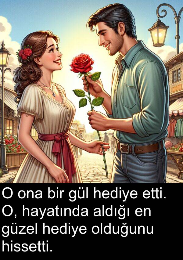 hissetti: O ona bir gül hediye etti. O, hayatında aldığı en güzel hediye olduğunu hissetti.