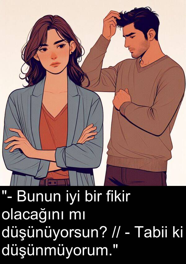 fikir: "- Bunun iyi bir fikir olacağını mı düşünüyorsun? // - Tabii ki düşünmüyorum."