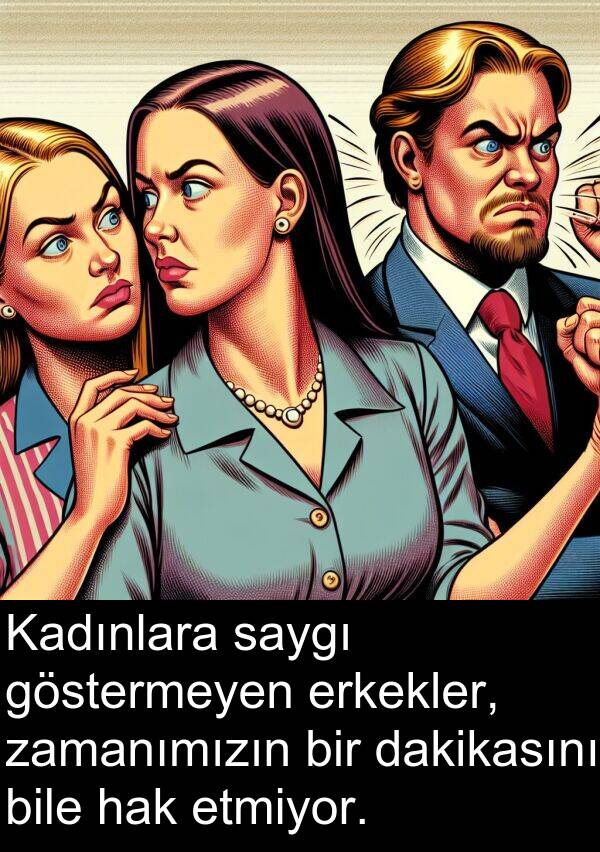 zamanımızın: Kadınlara saygı göstermeyen erkekler, zamanımızın bir dakikasını bile hak etmiyor.