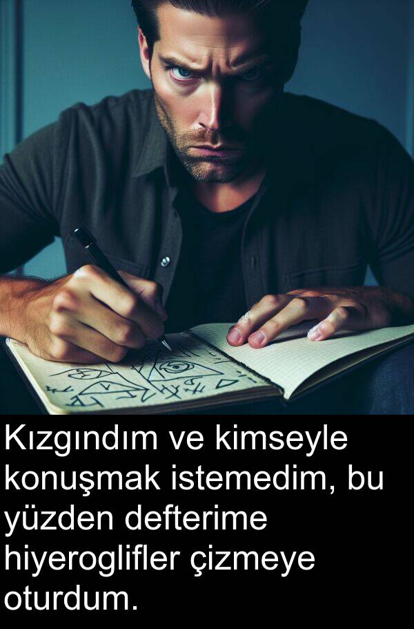 hiyeroglifler: Kızgındım ve kimseyle konuşmak istemedim, bu yüzden defterime hiyeroglifler çizmeye oturdum.