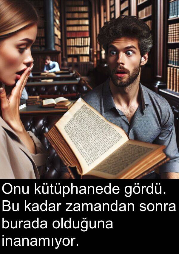 zamandan: Onu kütüphanede gördü. Bu kadar zamandan sonra burada olduğuna inanamıyor.