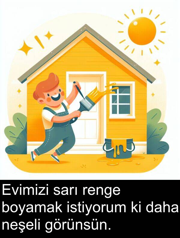 neşeli: Evimizi sarı renge boyamak istiyorum ki daha neşeli görünsün.