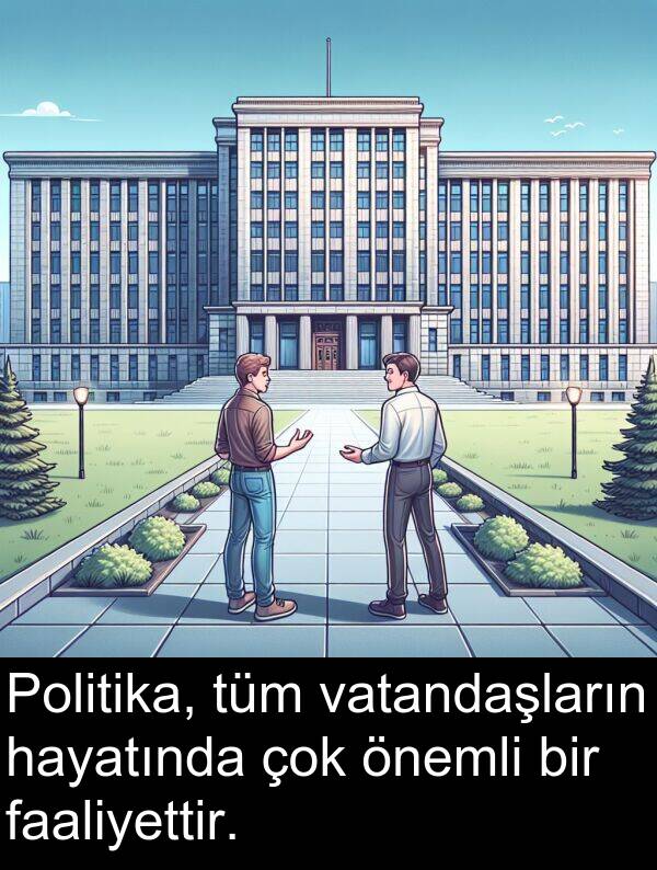 faaliyettir: Politika, tüm vatandaşların hayatında çok önemli bir faaliyettir.