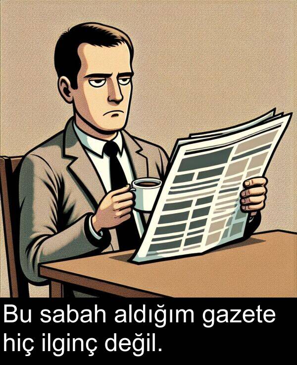 sabah: Bu sabah aldığım gazete hiç ilginç değil.