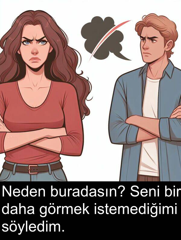 görmek: Neden buradasın? Seni bir daha görmek istemediğimi söyledim.