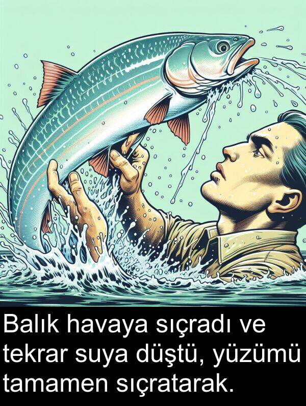 tamamen: Balık havaya sıçradı ve tekrar suya düştü, yüzümü tamamen sıçratarak.