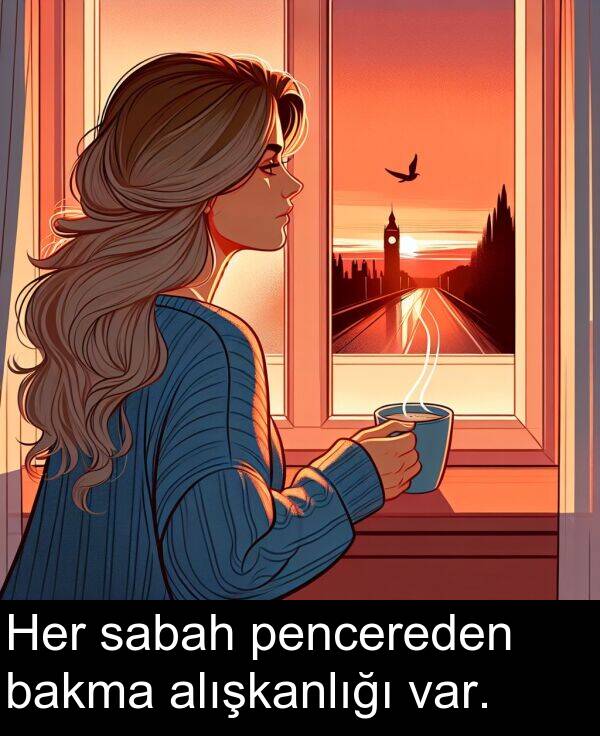 sabah: Her sabah pencereden bakma alışkanlığı var.