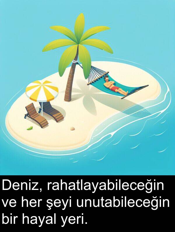 unutabileceğin: Deniz, rahatlayabileceğin ve her şeyi unutabileceğin bir hayal yeri.