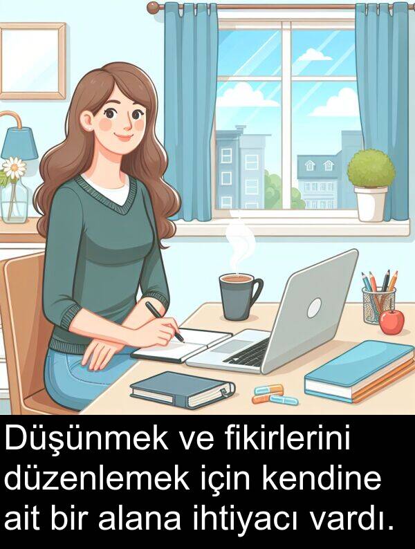 alana: Düşünmek ve fikirlerini düzenlemek için kendine ait bir alana ihtiyacı vardı.