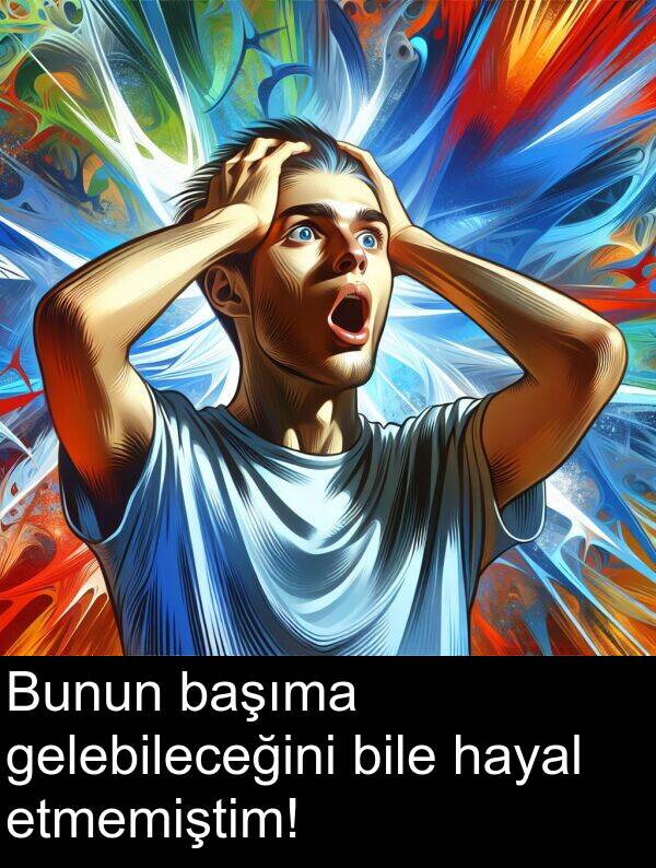 gelebileceğini: Bunun başıma gelebileceğini bile hayal etmemiştim!